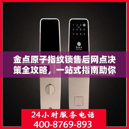 金点原子指纹锁售后网点决策全攻略，一站式指南助你无忧解决售后问题！