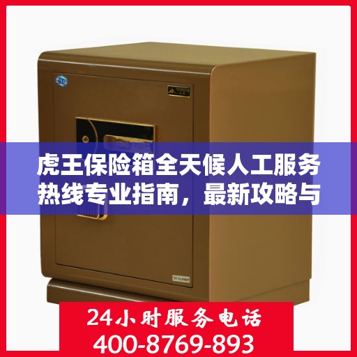 虎王保险箱全天候人工服务热线专业指南，最新攻略与实用建议
