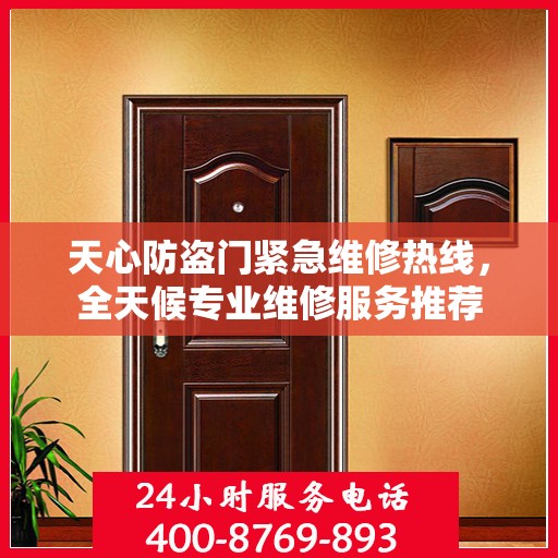 天心防盗门紧急维修热线，全天候专业维修服务推荐