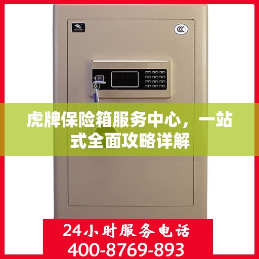 虎牌保险箱服务中心，一站式全面攻略详解