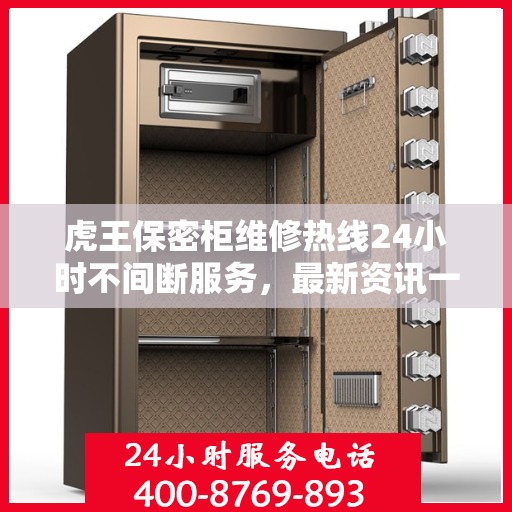 虎王保密柜维修热线24小时不间断服务，最新资讯一网打尽