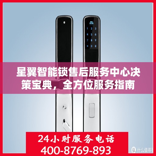 星翼智能锁售后服务中心决策宝典，全方位服务指南