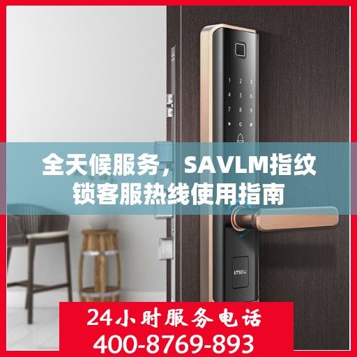 全天候服务，SAVLM指纹锁客服热线使用指南