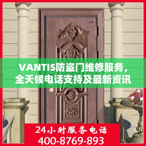 VANTIS防盗门维修服务，全天候电话支持及最新资讯速递