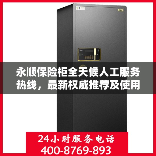 永顺保险柜全天候人工服务热线，最新权威推荐及使用方法指南