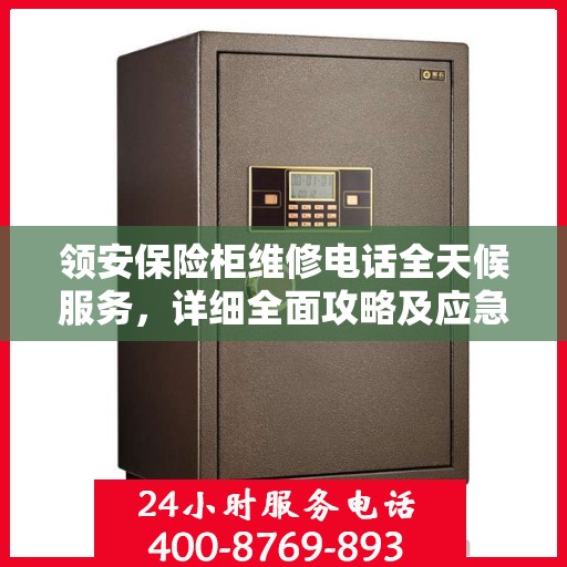 领安保险柜维修电话全天候服务，详细全面攻略及应急维修指南