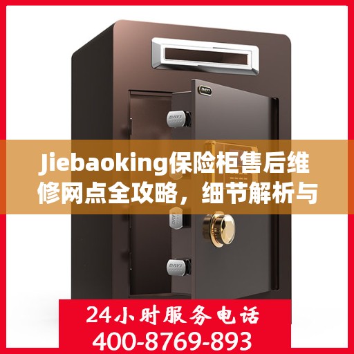 Jiebaoking保险柜售后维修网点全攻略，细节解析与你的安心保障