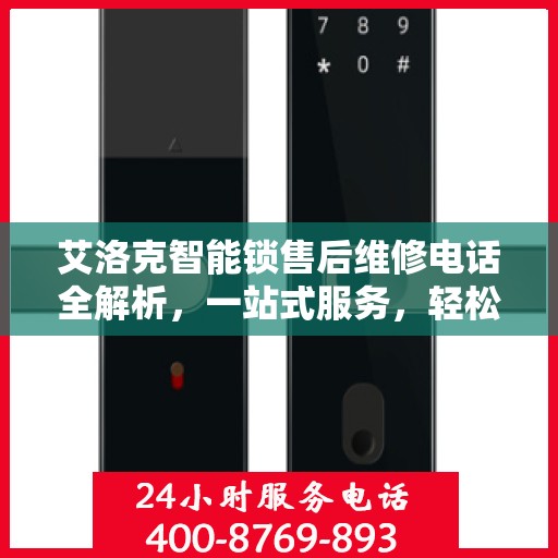 艾洛克智能锁售后维修电话全解析，一站式服务，轻松解决您的锁事烦恼