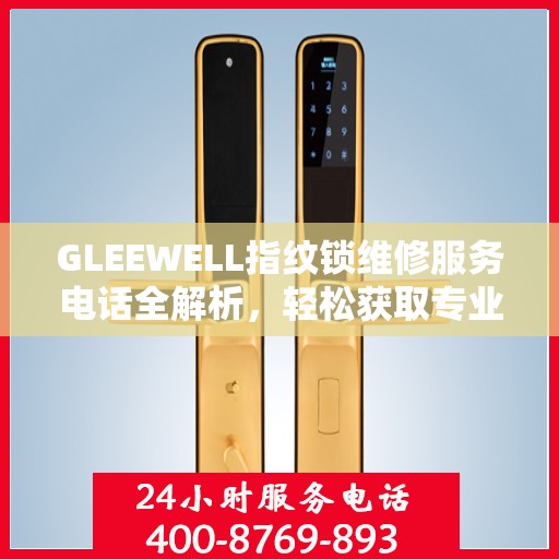 GLEEWELL指纹锁维修服务电话全解析，轻松获取专业维修支持