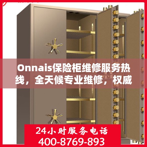 Onnais保险柜维修服务热线，全天候专业维修，权威保障您的安全