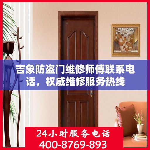 吉象防盗门维修师傅联系电话，权威维修服务热线
