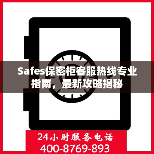 Safes保密柜客服热线专业指南，最新攻略揭秘