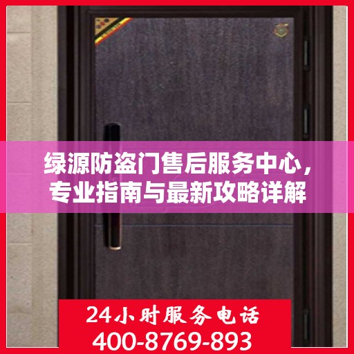 绿源防盗门售后服务中心，专业指南与最新攻略详解