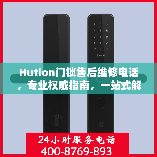 Hutlon门锁售后维修电话，专业权威指南，一站式解决您的维修需求