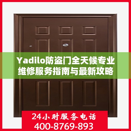 Yadilo防盗门全天候专业维修服务指南与最新攻略