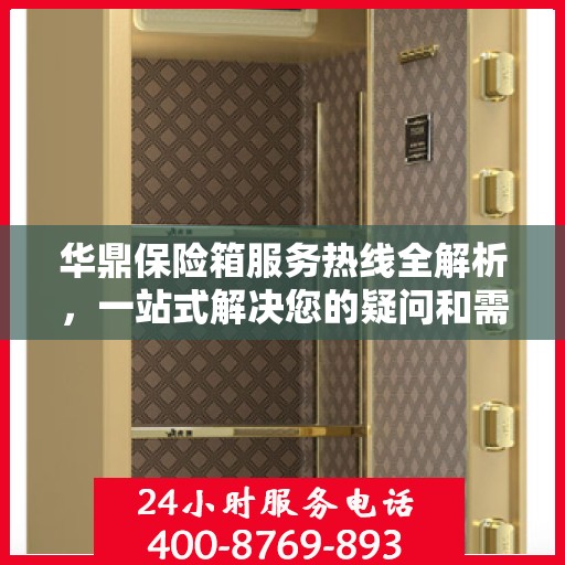 华鼎保险箱服务热线全解析，一站式解决您的疑问和需求