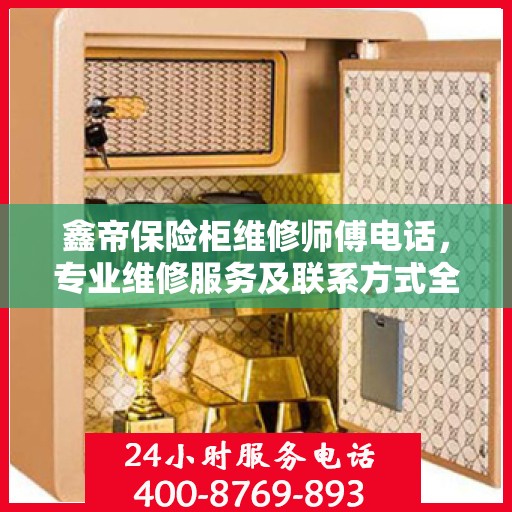 鑫帝保险柜维修师傅电话，专业维修服务及联系方式全面指南