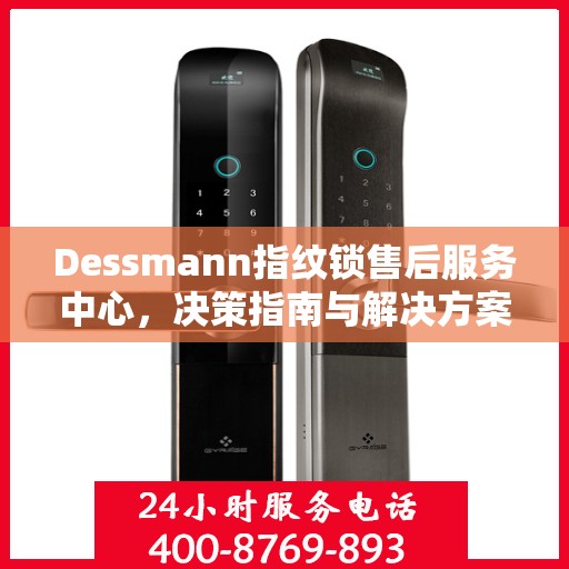Dessmann指纹锁售后服务中心，决策指南与解决方案手册