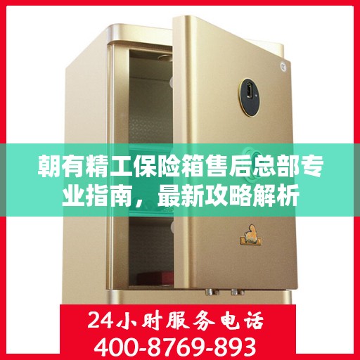 朝有精工保险箱售后总部专业指南，最新攻略解析