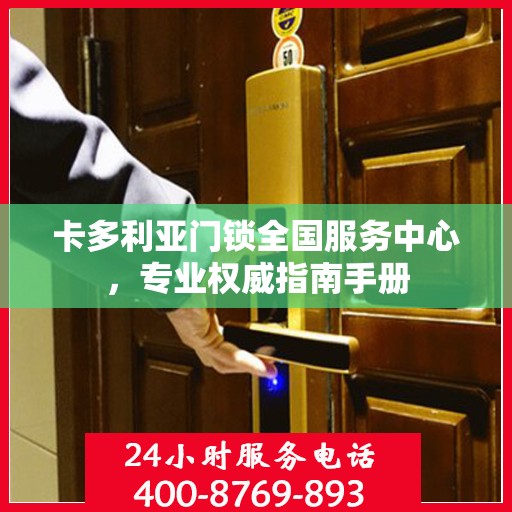 卡多利亚门锁全国服务中心，专业权威指南手册