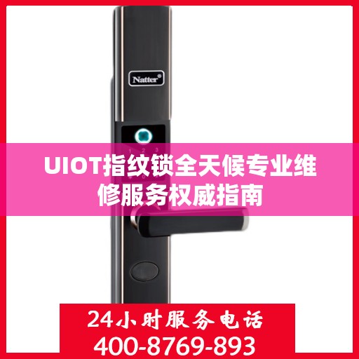 UIOT指纹锁全天候专业维修服务权威指南