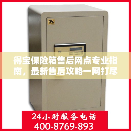 得宝保险箱售后网点专业指南，最新售后攻略一网打尽