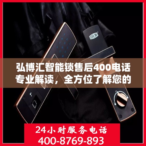弘博汇智能锁售后400电话专业解读，全方位了解您的权益与服务保障