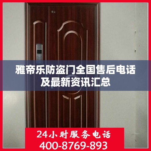 雅帝乐防盗门全国售后电话及最新资讯汇总