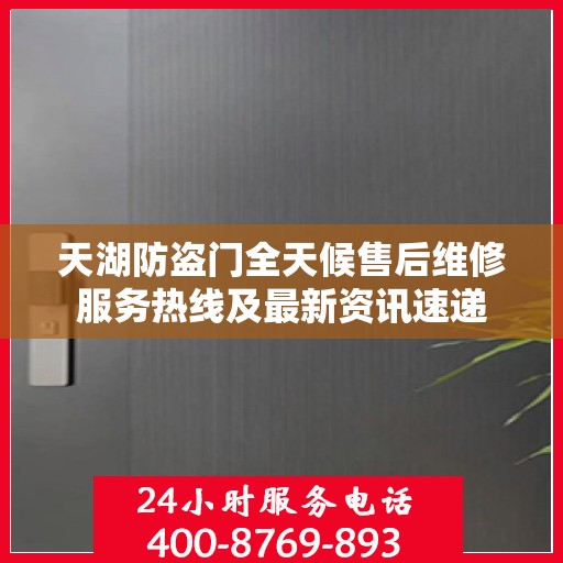 天湖防盗门全天候售后维修服务热线及最新资讯速递