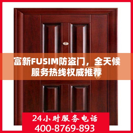 富新FUSIM防盗门，全天候服务热线权威推荐