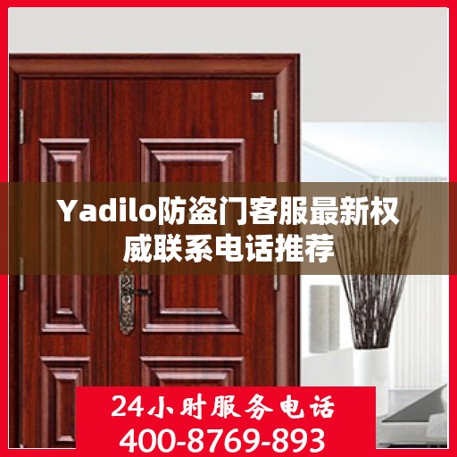 Yadilo防盗门客服最新权威联系电话推荐