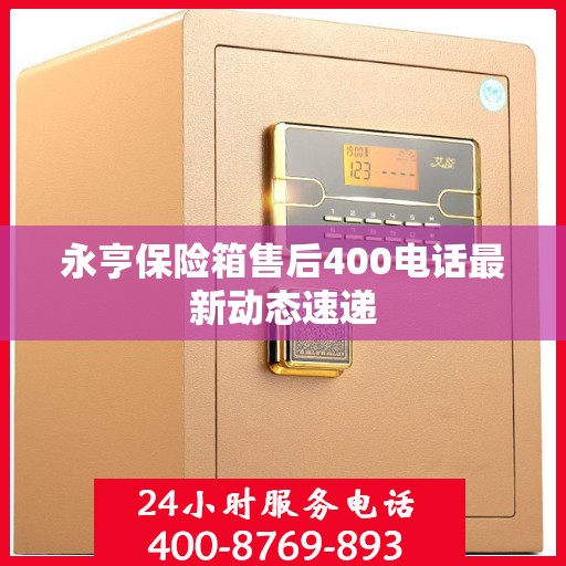 永亨保险箱售后400电话最新动态速递