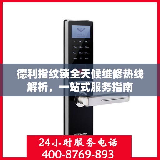 德利指纹锁全天候维修热线解析，一站式服务指南