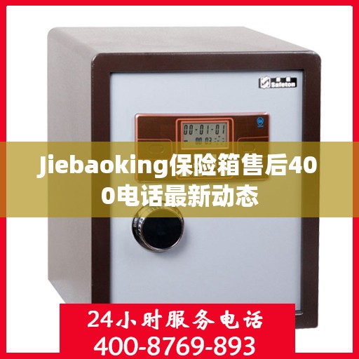 Jiebaoking保险箱售后400电话最新动态