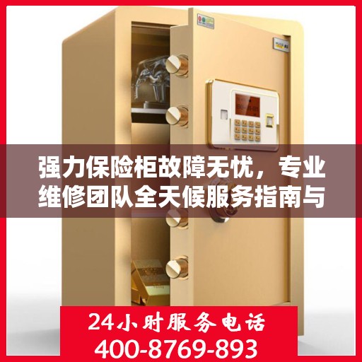 强力保险柜故障无忧，专业维修团队全天候服务指南与最新攻略