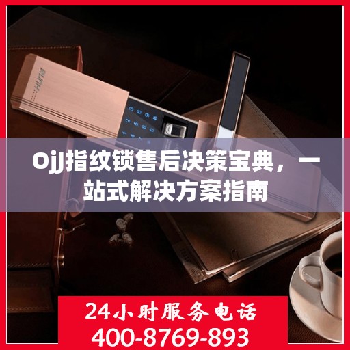 OjJ指纹锁售后决策宝典，一站式解决方案指南