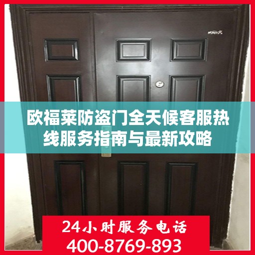 欧福莱防盗门全天候客服热线服务指南与最新攻略
