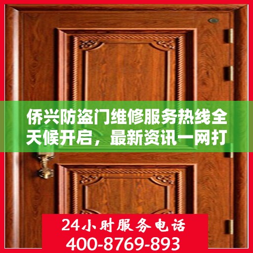 侨兴防盗门维修服务热线全天候开启，最新资讯一网打尽
