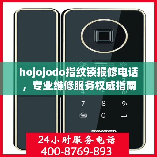 hojojodo指纹锁报修电话，专业维修服务权威指南