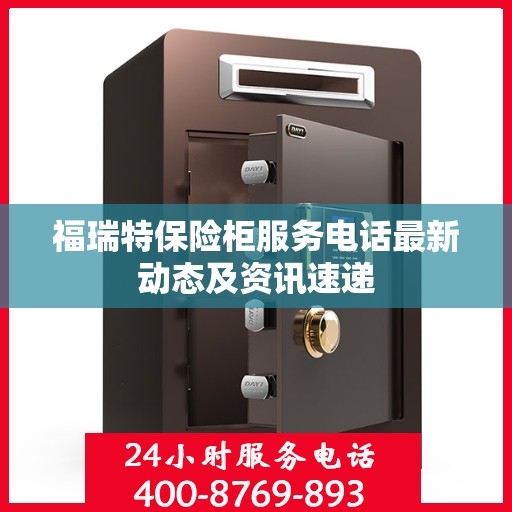 福瑞特保险柜服务电话最新动态及资讯速递