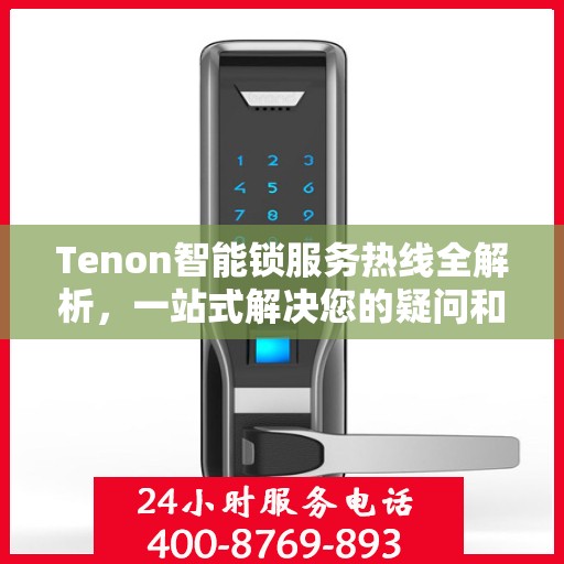 Tenon智能锁服务热线全解析，一站式解决您的疑问和需求