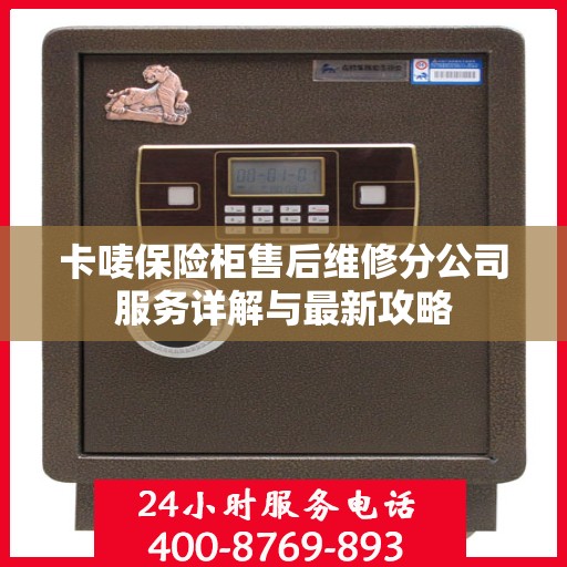 卡唛保险柜售后维修分公司服务详解与最新攻略