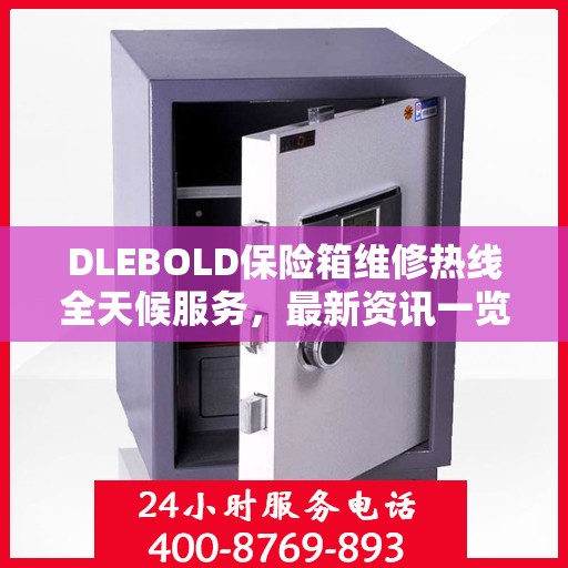 DLEBOLD保险箱维修热线全天候服务，最新资讯一览