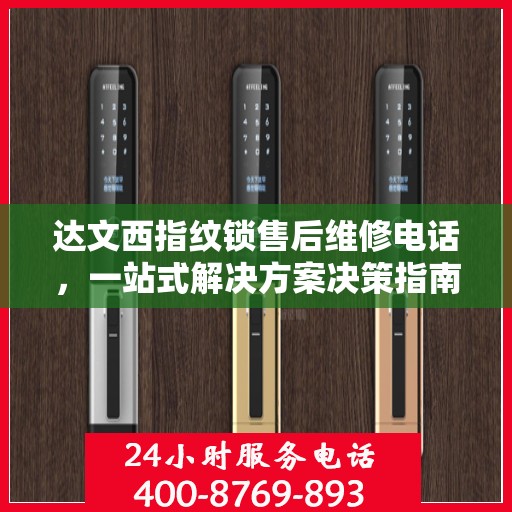 达文西指纹锁售后维修电话，一站式解决方案决策指南
