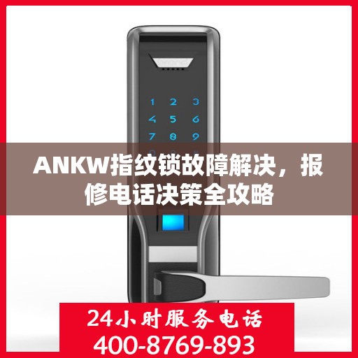ANKW指纹锁故障解决，报修电话决策全攻略