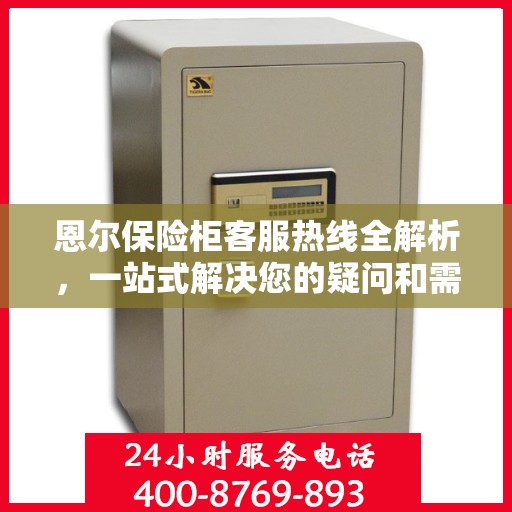 恩尔保险柜客服热线全解析，一站式解决您的疑问和需求