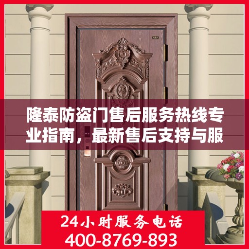 隆泰防盗门售后服务热线专业指南，最新售后支持与服务攻略