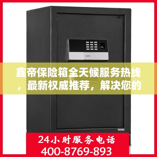 鑫帝保险箱全天候服务热线，最新权威推荐，解决您的安全需求！