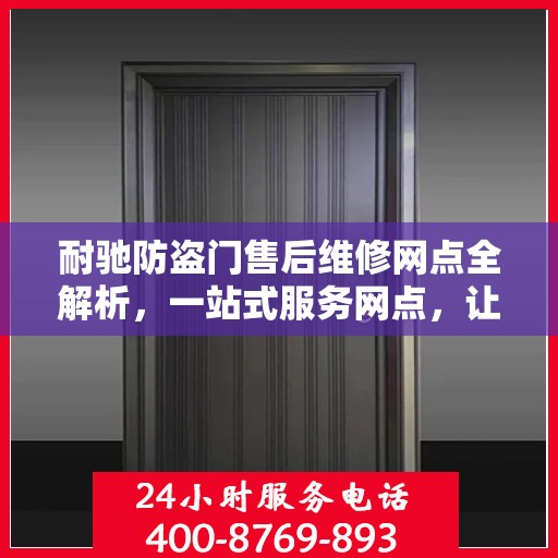 耐驰防盗门售后维修网点全解析，一站式服务网点，让您无忧售后！