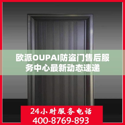 欧派OUPAI防盗门售后服务中心最新动态速递